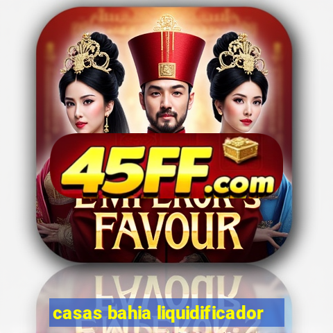 casas bahia liquidificador